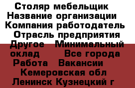 Столяр-мебельщик › Название организации ­ Компания-работодатель › Отрасль предприятия ­ Другое › Минимальный оклад ­ 1 - Все города Работа » Вакансии   . Кемеровская обл.,Ленинск-Кузнецкий г.